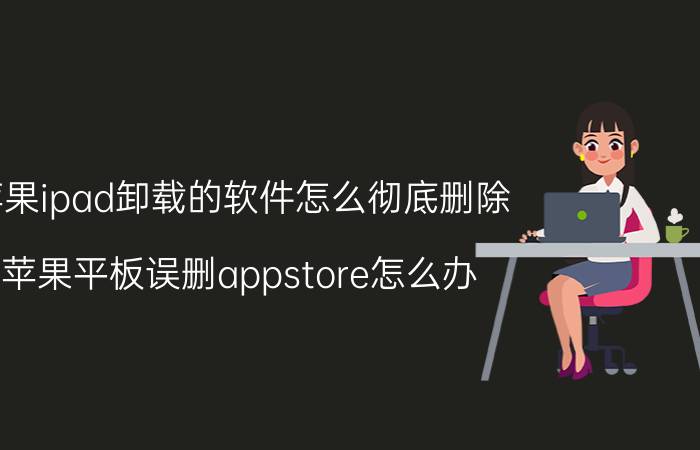 苹果ipad卸载的软件怎么彻底删除 苹果平板误删appstore怎么办？